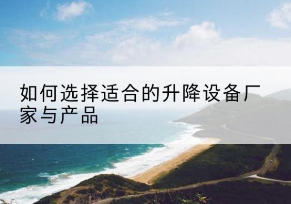 乌什电动升降平台厂家-如何选择适合的升降设备厂家与产品